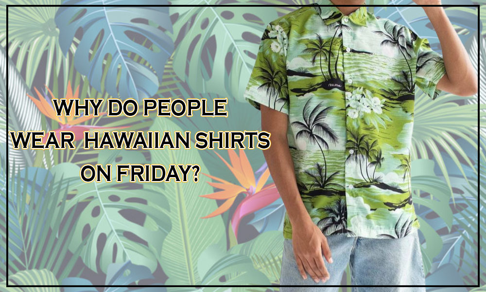 Why Do People Wear Hawaiian Shirts on Friday